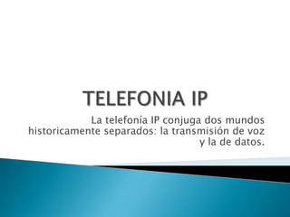 La telefonía IP conjuga dos mundos
historicamente separados: la transmisión de voz
y la de datos.

 