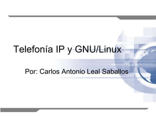 Telefonía IP y GNU/Linux

  Por: Carlos Antonio Leal Saballos




                                      1
 