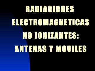 RADIACIONES  ELECTROMAGNETICAS NO IONIZANTES: ANTENAS Y MOVILES 