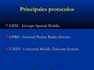 Principales protocolos

   GSM : Groupe Special Mobile.

   GPRS : General Packet Radio Service.

   UMTS : Universal Mobile Telecom System.
 