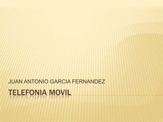 JUAN ANTONIO GARCIA FERNANDEZ

TELEFONIA MOVIL
 