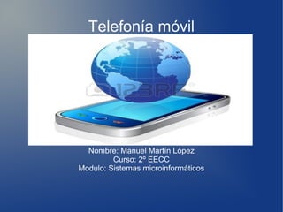 Telefonía móvil

Nombre: Manuel Martín López
Curso: 2º EECC
Modulo: Sistemas microinformáticos

 