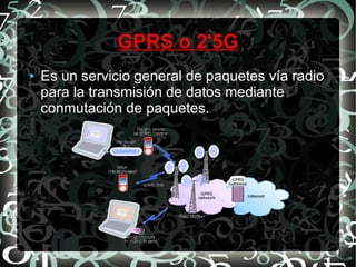 GPRS o 2'5G
●

Es un servicio general de paquetes vía radio
para la transmisión de datos mediante
conmutación de paquetes.

 