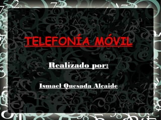 TELEFONÍA MÓVIL
Realizado por:
Ismael Quesada Alcaide

 
