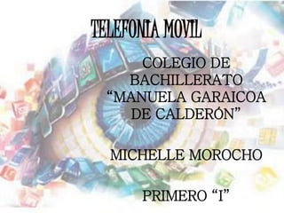 TELEFONIA MOVIL
COLEGIO DE
BACHILLERATO
“MANUELA GARAICOA
DE CALDERÓN”
MICHELLE MOROCHO
PRIMERO “I”
 