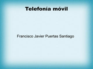 Telefonía móvil
Francisco Javier Puertas Santiago
 
