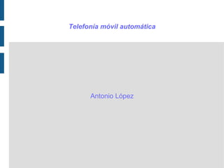 Telefonía móvil automática 
Antonio López 
 