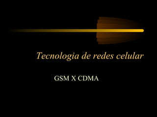 Tecnologia de redes celular

    GSM X CDMA
 
