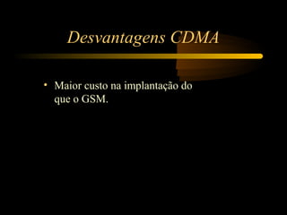 Desvantagens CDMA

• Maior custo na implantação do
  que o GSM.
 