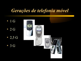 Gerações de telefonia móvel

• 1G

• 2G

• 2,5 G

• 3G
 