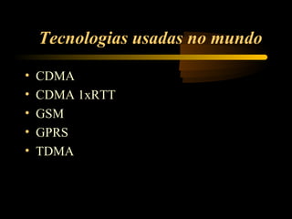 Tecnologias usadas no mundo

•   CDMA
•   CDMA 1xRTT
•   GSM
•   GPRS
•   TDMA
 