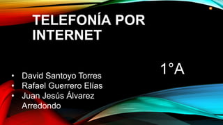 TELEFONÍA POR
INTERNET
• David Santoyo Torres
• Rafael Guerrero Elías
• Juan Jesús Álvarez
Arredondo
1°A
 