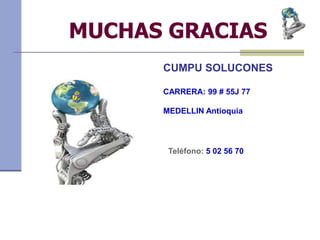 MUCHAS GRACIAS
CUMPU SOLUCONES
CARRERA: 99 # 55J 77
MEDELLIN Antioquia
Teléfono: 5 02 56 70
 