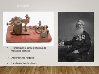 El telégrafo
• Transmisión a larga distancia de
mensajes escritos
• Acuerdos de negocio
• transferencias de dinero
 