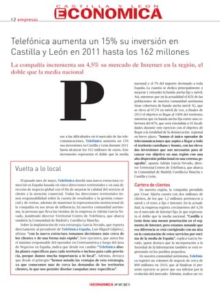12 empresas




Telefónica aumenta un 15% su inversión en
Castilla y León en 2011 hasta los 162 millones
La compañía incrementa un 4,5% su mercado de Internet en la región, el
doble que la media nacional




                               P
                                                                                      nacional y el 7% del importe destinado a toda
                                                                                      España. La cuantía se dedica principalmente a
                                                                                      mejorar y extender la banda ancha fija y móvil.
                                                                                      Así, mientras que en la actualidad el 82% de las
                                                                                      poblaciones de nuestra comunidad autónoma
                                                                                      tiene cobertura de banda ancha móvil 3G, que
                                                                                      se eleva al 97,7% en móvil de voz, a finales de
                                                                                      2013 el objetivo es llegar al 100% del territorio;
                                                                                      mientras que en banda ancha fija existe una co-
                                                                                      bertura del 87%, que será extendida a 95 locali-
                                                                                      dades durante este ejercicio con el objetivo de
                                                                                      llegar a la totalidad de la demarcación regional
                               ese a las dificultades en el mercado de las tele-      en breve plazo. “Somos el único operador de
                               comunicaciones, Telefónica aumenta un 15%              telecomunicaciones que aspira a llegar a todo
                               sus inversiones en Castilla y León durante 2011        el territorio castellano y leonés, con las eleva-
                               hasta alcanzar los 162 millones de euros. Este         das inversiones que son necesarias para al-
                               incremento representa el doble que la media            canzar ese objetivo en una región con una
                                                                                      alta dispersión poblacional en una extensa ge-
                                                                                      ografía”, apunta Adrián García Nevado, direc-

 Vuelta a lo local                                                                    tor Territorial Centro de Telefónica, que abarca
                                                                                      la Comunidad de Madrid, Castilla-La Mancha y
                                                                                      Castilla y León.
     El pasado mes de mayo, Telefónica diseñó una nueva estructura co-
 mercial en España basada en cinco direcciones territoriales y en una di-             Cartera de clientes
 rección de negocio global con el fin de mejorar la calidad del servicio al               En nuestra región, la compañía presidida
 cliente y la atención comercial. Todas las direcciones territoriales tie-            por César Alierta cuenta con dos millones de
 nen responsabilidad sobre la cuenta de resultados y la gestión comer-                clientes, de los que 1,2 millones pertenecen a
 cial y de ventas, además de mantener la representación institucional de              móvil y el resto a fijo e Internet. En la actuali-
 la compañía en sus áreas de influencia. En nuestra comunidad autóno-                 dad, la empresa registra crecimientos del 4,5%
 ma, la persona que lleva las riendas de la empresa es Adrián García Ne-              en el mercado de Internet fijo, lo que represen-
 vado, nombrado director Territorial Centro de Telefónica, que abarca                 ta el doble que la media nacional. “Castilla y
 también la Comunidad de Madrid y Castilla-La Mancha.                                 León tiene una menor penetración en el seg-
     Sobre la implantación de esta estrategia, García Nevado, que reporta             mento de Internet, pero estamos notando que
 directamente al presidente de Telefónica España, Luis Miguel Gilpérez,               esa diferencia se está corrigiendo con un alza
 afirma: “con la nueva estructura tomamos decisiones más cerca de                     en la contratación de estos servicios por enci-
 los clientes y de una forma más rápida”. Este ejecutivo, que antes fue               ma de la media de España”, explica García Ne-
 el máximo responsable del operador en Centroamérica y luego del área                 vado, quien destaca que la incorporación a la
 de Negocios en España, indica que desde ese cambio “Telefónica dise-                 Sociedad de la Información también se está re-
 ña planes específicos para cada territorio e incluso para cada provin-               gistrando en los pueblos pequeños.
 cia, porque damos mucha importancia a lo local”. Además, destaca                         En nuestra comunidad autónoma, Telefóni-
 que desde el principio “hemos notado las ventajas de esta estrategia,                ca registró un volumen de negocio de cerca de
 ya que conocemos más de cerca las demandas de los territorios                        800 millones en 2010, que al finalizar el pre-
 clientes, lo que nos permite diseñar campañas muy específicas”.                      sente ejercicio se prevé que sea inferior por la
                                                                                      evolución del mercado. Además, realiza un vo-


                                                                      Nº 187 DIC’11
 