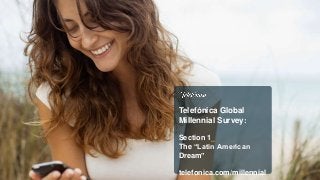 Telefónica Global
Millennial Survey:
Section 1_
The “Latin American
Dream”
telefonica.com/millennial
 