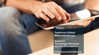 1
Telefónica Global
Millennial Survey:
Section 6_
Technology: Pervasive
and Transformational
telefonica.com/millennial
 