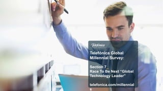Telefónica Global
Millennial Survey:
Section 7_
Race To Be Next “Global
Technology Leader”
telefonica.com/millennial
s
 