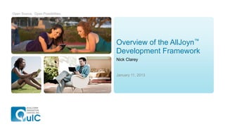 Open Source. Open Possibilities.




                                   Overview of the AllJoyn™
                                   Development Framework
                                   Nick Clarey


                                   January 11, 2013
 