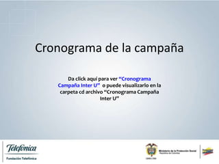 Cronograma de la campaña
Da click aquí para ver “Cronograma
Campaña Inter U” o puede visualizarlo en la
carpeta cd archivo “Cronograma Campaña
Inter U”
 