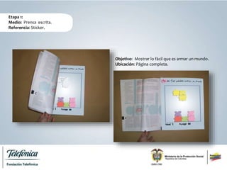 Etapa 1:
Medio: Prensa escrita.
Referencia: Sticker.
Objetivo: Mostrar lo fácil que es armar un mundo.
Ubicación: Página completa.
 