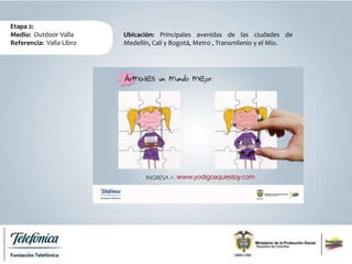 Etapa 2:
Medio: Outdoor Valla
Referencia: Valla Libro
Ubicación: Principales avenidas de las ciudades de
Medellín, Cali y Bogotá, Metro , Transmilenio y el Mío.
 