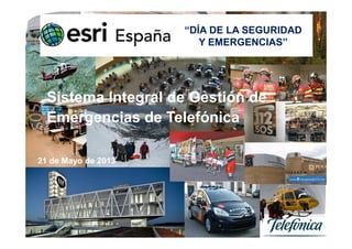 Telefónica Empresas
Área de Emergencias
21 de Mayo de 2013
Sistema Integral de Gestión de
Emergencias de Telefónica
Telefónica Empresas
Área de Emergencias
“DÍA DE LA SEGURIDAD
Y EMERGENCIAS”
 