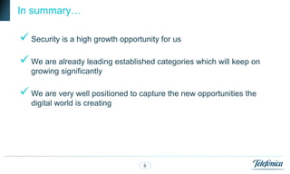 In summary…

 Security is a high growth opportunity for us
 We are already leading established categories which will keep on
   growing significantly

 We are very well positioned to capture the new opportunities the
   digital world is creating




                                   8
 