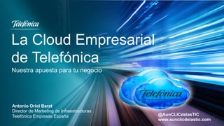 La Cloud Empresarial
de Telefónica
Antonio Oriol Barat
Director de Marketing de Infraestructuras
Telefónica Empresas España
Nuestra apuesta para tu negocio
@AunCLICdelasTIC
www.aunclicdelastic.com
 