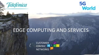 CUSTOMER
CENTRIC
NETWORKS
EDGE COMPUTING AND SERVICES
 