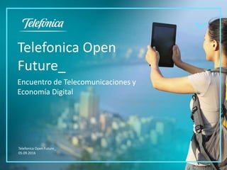 Telefonica Open
Future_
Encuentro de Telecomunicaciones y
Economía Digital
Telefonica Open Future_
05.09.2016
 