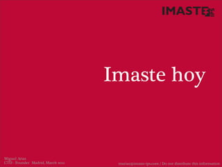 Imaste hoy


Miguel Arias
CTO - Founder Madrid, March 2012    marias@imaste-ips.com / Do not distribute this information
 