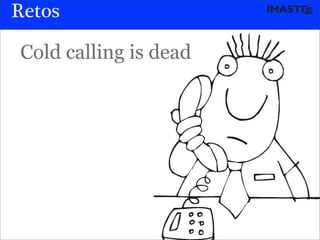 Retos

Cold calling is dead




                 marias@imaste-ips.com / Do not distribute this information
 