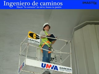 Ingeniero de caminos
    Hacer “lo correcto” no sirve, busca tu pasión




                                        marias@imaste-ips.com / Do not distribute this information
 