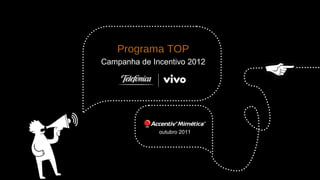 Programa TOP
Campanha de Incentivo 2012




              outubro 2011
 