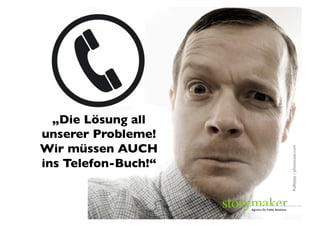 „Die Lösung all
unserer Probleme!	

Wir müssen AUCH	





                        Kallejipp / photocase.com	

ins Telefon-Buch!“	

 