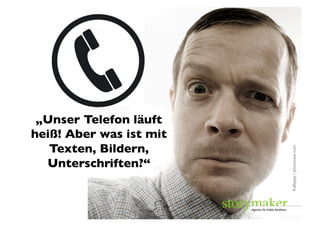 „Unser Telefon läuft
heiß! Aber was ist mit
   Texten, Bildern,




                         Kallejipp / photocase.com	

  Unterschriften?“	

 