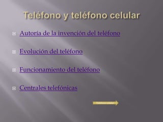    Autoría de la invención del teléfono

   Evolución del teléfono

   Funcionamiento del teléfono

   Centrales telefónicas

                               Teléfono celular
 