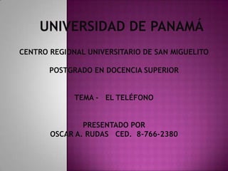 CENTRO REGIONAL UNIVERSITARIO DE SAN MIGUELITO
POSTGRADO EN DOCENCIA SUPERIOR
TEMA - EL TELÉFONO
PRESENTADO POR
OSCAR A. RUDAS CED. 8-766-2380
 