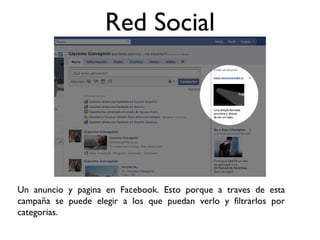 Red Social
Un anuncio y pagina en Facebook. Esto porque a traves de esta
campaña se puede elegir a los que puedan verlo y filtrarlos por
categorias.
 