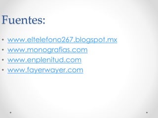Fuentes:
• www.eltelefono267.blogspot.mx
• www.monografias.com
• www.enplenitud.com
• www.fayerwayer.com
 