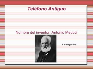 Teléfono Antiguo
Nombre del inventor: Antonio Meucci
Lara Agustina
 