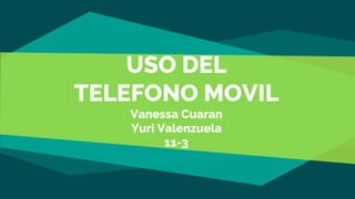 USO DEL
TELEFONO MOVIL
Vanessa Cuaran
Yuri Valenzuela
11-3
 