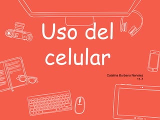 Uso del
celular
Catalina Burbano Narváez
11-7
 