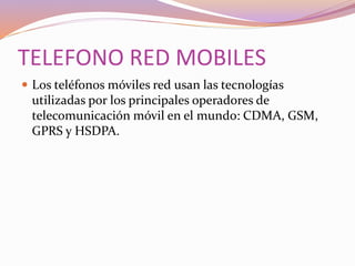 TELEFONO RED MOBILES
 Los teléfonos móviles red usan las tecnologías
utilizadas por los principales operadores de
telecom...