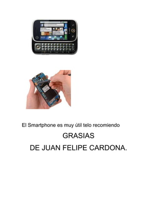 El Smartphone es muy útil telo recomiendo

                 GRASIAS
   DE JUAN FELIPE CARDONA.
 