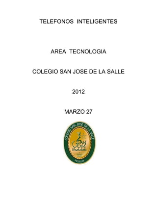 TELEFONOS INTELIGENTES




     AREA TECNOLOGIA


COLEGIO SAN JOSE DE LA SALLE


            2012


         MARZO 27
 