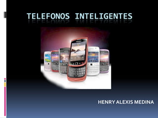 TELEFONOS INTELIGENTES

HENRY ALEXIS MEDINA

 