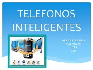 TELEFONOS
INTELIGENTES
BRIGITH ECHEVERRY
COD. 11142092
UDES
2014
 