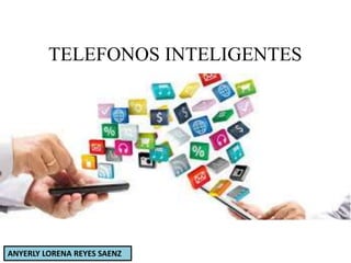 TELEFONOS INTELIGENTES
ANYERLY LORENA REYES SAENZ
 